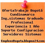 OfertaTrabajo Bogotá Cundinamarca Ing.sistemas Graduado Profesional Experiencia 1 Año Soporte Configuracion Servidores Sistemas