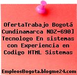 OfertaTrabajo Bogotá Cundinamarca NDZ-690] Tecnologo En sistemas con Experiencia en Codigo HTML Sistemas