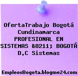 OfertaTrabajo Bogotá Cundinamarca PROFESIONAL EN SISTEMAS &8211; BOGOTÁ D.C Sistemas