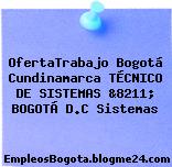OfertaTrabajo Bogotá Cundinamarca TÉCNICO DE SISTEMAS &8211; BOGOTÁ D.C Sistemas