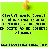 OfertaTrabajo Bogotá Cundinamarca TECNICO TECNOLOGO o INGENIERO EN SISTEMAS DE SOPORTE Sistemas