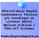 OfertaTrabajo Bogotá Cundinamarca Técnicos y/o tecnólogos en sistemas &8211; Aplican práticas | [DSL-47] Sistemas