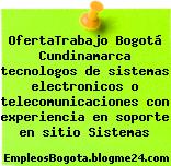 OfertaTrabajo Bogotá Cundinamarca tecnologos de sistemas electronicos o telecomunicaciones con experiencia en soporte en sitio Sistemas