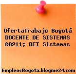 OfertaTrabajo Bogotá DOCENTE DE SISTEMAS &8211; DEI Sistemas