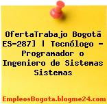 OfertaTrabajo Bogotá ES-287] | Tecnólogo – Programador o Ingeniero de Sistemas Sistemas