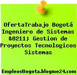 OfertaTrabajo Bogotá Ingeniero de Sistemas &8211; Gestion de Proyectos Tecnologicos Sistemas