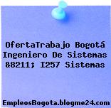 OfertaTrabajo Bogotá Ingeniero De Sistemas &8211; I257 Sistemas