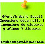 OfertaTrabajo Bogotá Ingeniero desarrollo | ingeniero de sistemas y afines Y Sistemas