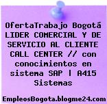 OfertaTrabajo Bogotá LIDER COMERCIAL Y DE SERVICIO AL CLIENTE CALL CENTER // con conocimientos en sistema SAP | A415 Sistemas