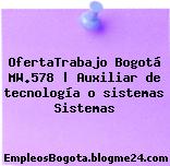 OfertaTrabajo Bogotá MW.578 | Auxiliar de tecnología o sistemas Sistemas