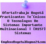 OfertaTrabajo Bogotá Practicantes Te´Cnicos O Tecnologos De Sistemas Importante Multinacional | [H157] Sistemas