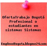 OfertaTrabajo Bogotá Profesional o estudiantes en sistemas Sistemas