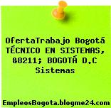 OfertaTrabajo Bogotá TÉCNICO EN SISTEMAS, &8211; BOGOTÁ D.C Sistemas