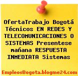 OfertaTrabajo Bogotá Técnicos EN REDES Y TELECOMUNICACIONES O SISTEMAS Presentese mañana RESPUESTA INMEDIATA Sistemas