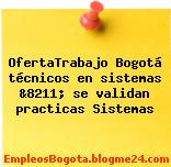 OfertaTrabajo Bogotá técnicos en sistemas &8211; se validan practicas Sistemas