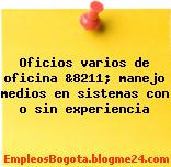 Oficios varios de oficina &8211; manejo medios en sistemas con o sin experiencia