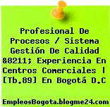 Profesional De Procesos / Sistema Gestión De Calidad &8211; Experiencia En Centros Comerciales | [Tb.89] En Bogotá D.C