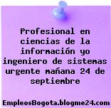 Profesional en ciencias de la información yo ingeniero de sistemas urgente mañana 24 de septiembre