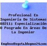Profesional En Ingeniería De Sistemas &8211; Especialización O Posgrado En áreas De La Ingenier