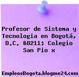 Profesor de Sistema y Tecnologia en Bogotá, D.C. &8211; Colegio San Pio x