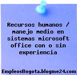 Recursos humanos / manejo medio en sistemas microsoft office con o sin experiencia
