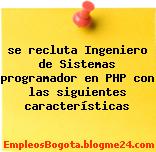 se recluta Ingeniero de Sistemas programador en PHP con las siguientes características