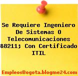 Se Requiere Ingeniero De Sistemas O Telecomunicaciones &8211; Con Certificado ITIL