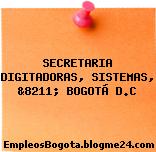 SECRETARIA DIGITADORAS, SISTEMAS, &8211; BOGOTÁ D.C