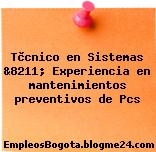 Tècnico en Sistemas &8211; Experiencia en mantenimientos preventivos de Pcs