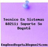 Tecnico En Sistemas &8211; Soporte So Bogotá