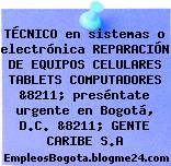 TÉCNICO en sistemas o electrónica REPARACIÓN DE EQUIPOS CELULARES TABLETS COMPUTADORES &8211; preséntate urgente en Bogotá, D.C. &8211; GENTE CARIBE S.A