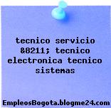 tecnico servicio &8211; tecnico electronica tecnico sistemas