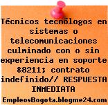 Técnicos tecnólogos en sistemas o telecomunicaciones culminado con o sin experiencia en soporte &8211; contrato indefinido// RESPUESTA INMEDIATA