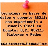 tecnologa en bases de datos y soporte &8211; con experiencia a usuario final en Bogotá, D.C. &8211; Sistemas y Redes