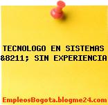 TECNOLOGO EN SISTEMAS &8211; SIN EXPERIENCIA