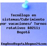 Tecnólogo en sistemas/Cubrimiento por vacaciones/ Turnos rotativos &8211; Bogotá