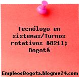Tecnólogo en sistemas/Turnos rotativos &8211; Bogotá