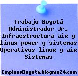 Trabajo Bogotá Administrador Jr. Infraestructura aix y linux power y sistemas Operativos linux y aix Sistemas