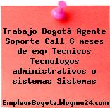 Trabajo Bogotá Agente Soporte Call 6 meses de exp Tecnicos Tecnologos administrativos o sistemas Sistemas