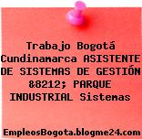 Trabajo Bogotá Cundinamarca ASISTENTE DE SISTEMAS DE GESTIÓN &8212; PARQUE INDUSTRIAL Sistemas