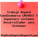 Trabajo Bogotá Cundinamarca CNS993] | Ingeniero sistemas Desarrollador Java Sistemas