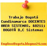 Trabajo Bogotá Cundinamarca DOCENTES AREA SISTEMAS, &8211; BOGOTÁ D.C Sistemas