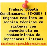 Trabajo Bogotá Cundinamarca (I-285) | Urgente requiero 30 Tecnico técnicos en sistemas con experiencia en mantenimiento de impresoras Sistemas