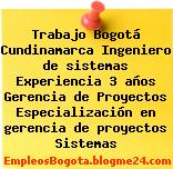 Trabajo Bogotá Cundinamarca Ingeniero de sistemas Experiencia 3 años Gerencia de Proyectos Especialización en gerencia de proyectos Sistemas