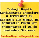 Trabajo Bogotá Cundinamarca Ingeniero O TECNOLOGOS EN SISTEMAS CON MANEJO DE DESARROLLO PUNTO NET Presentarse el 26 de noviembre Sistemas