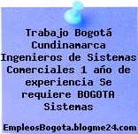 Trabajo Bogotá Cundinamarca Ingenieros de Sistemas Comerciales 1 año de experiencia Se requiere BOGOTA Sistemas
