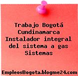 Trabajo Bogotá Cundinamarca Instalador integral del sistema a gas Sistemas