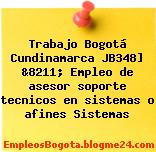 Trabajo Bogotá Cundinamarca JB348] &8211; Empleo de asesor soporte tecnicos en sistemas o afines Sistemas