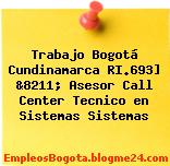Trabajo Bogotá Cundinamarca RI.693] &8211; Asesor Call Center Tecnico en Sistemas Sistemas