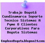 Trabajo Bogotá Cundinamarca Soporte Tecnico Sistemas A Pyme O Clientes Corporativos Para Bogota Sistemas